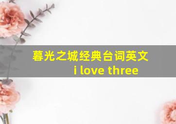 暮光之城经典台词英文 i love three